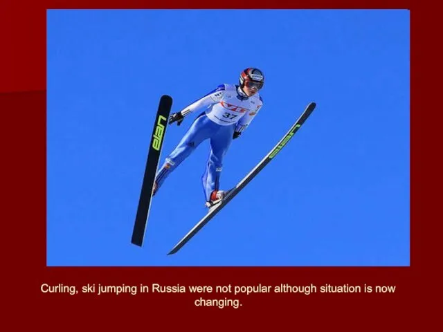 Curling, ski jumping in Russia were not popular although situation is now changing.