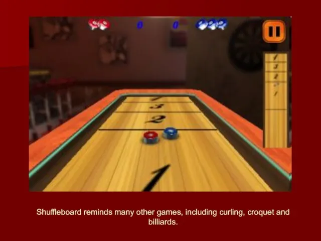 Shuffleboard reminds many other games, including curling, croquet and billiards.