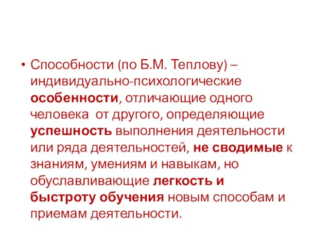 . Способности (по Б.М. Теплову) – индивидуально-психологические особенности, отличающие одного человека от