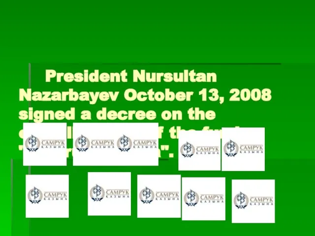 President Nursultan Nazarbayev October 13, 2008 signed a decree on the establishment of the fund "Samruk-Kazyna".