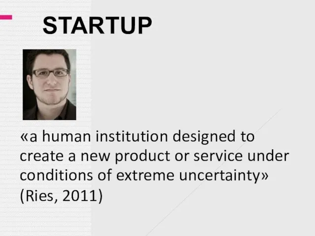 STARTUP «a human institution designed to create a new product or service