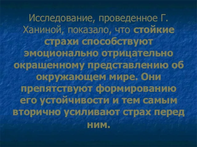 Исследование, проведенное Г. Ханиной, показало, что стойкие страхи способствуют эмоционально отрицательно окрашенному