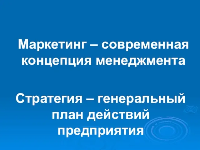 Маркетинг – современная концепция менеджмента Стратегия – генеральный план действий предприятия