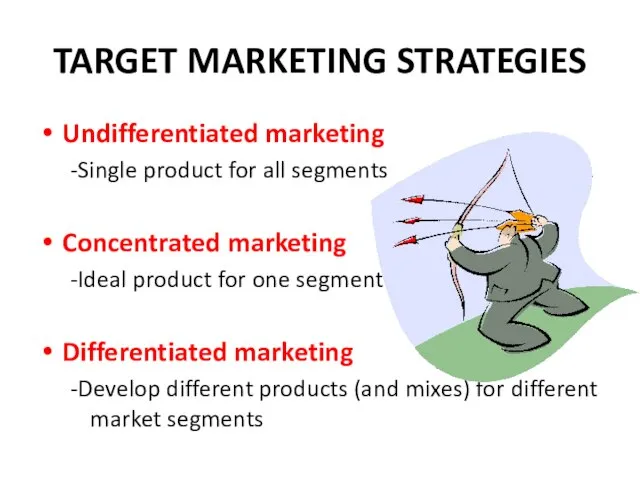 TARGET MARKETING STRATEGIES Undifferentiated marketing -Single product for all segments Concentrated marketing