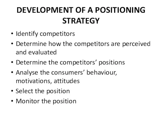 DEVELOPMENT OF A POSITIONING STRATEGY Identify competitors Determine how the competitors are