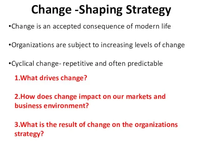 Change -Shaping Strategy Change is an accepted consequence of modern life Organizations