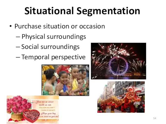 Situational Segmentation Purchase situation or occasion Physical surroundings Social surroundings Temporal perspective