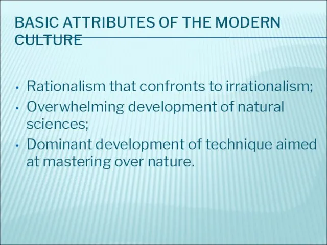 BASIC ATTRIBUTES OF THE MODERN CULTURE Rationalism that confronts to irrationalism; Overwhelming