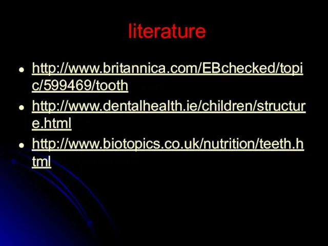 literature http://www.britannica.com/EBchecked/topic/599469/tooth http://www.dentalhealth.ie/children/structure.html http://www.biotopics.co.uk/nutrition/teeth.html