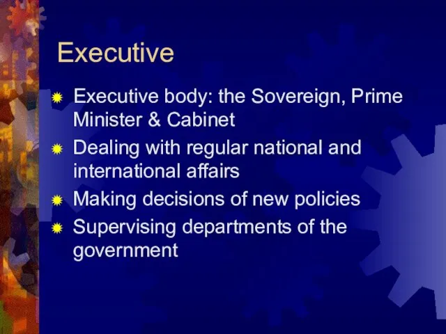 Executive Executive body: the Sovereign, Prime Minister & Cabinet Dealing with regular