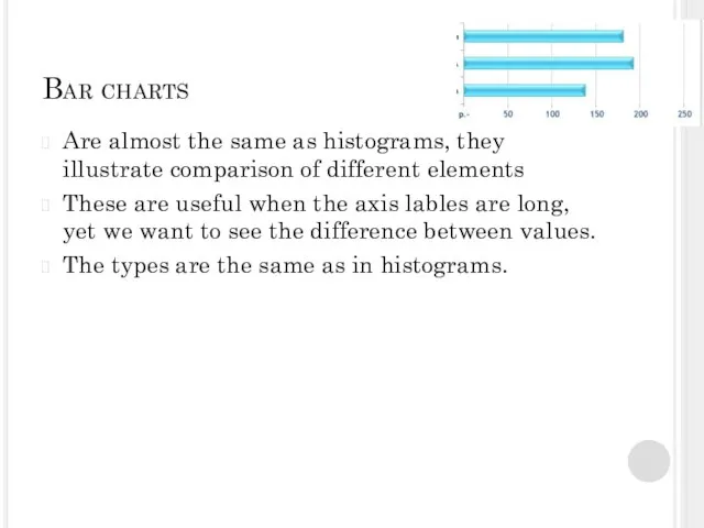 Bar charts Are almost the same as histograms, they illustrate comparison of