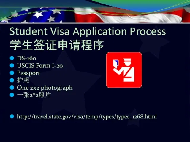 Student Visa Application Process 学生签证申请程序 DS-160 USCIS Form I-20 Passport 护照 One 2x2 photograph 一张2*2照片 http://travel.state.gov/visa/temp/types/types_1268.html