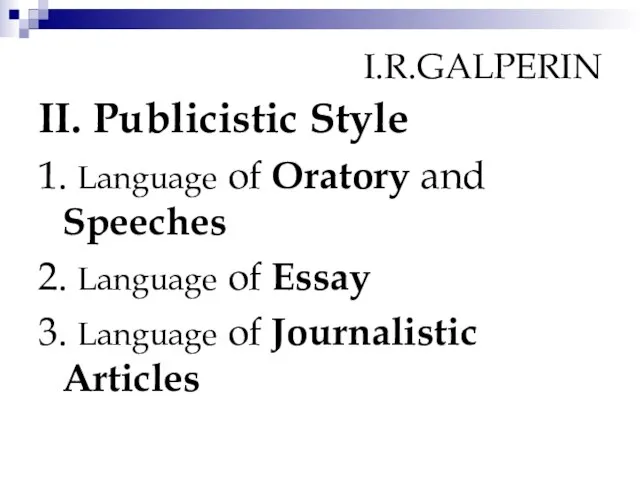 I.R.GALPERIN II. Publicistic Style 1. Language of Oratory and Speeches 2. Language