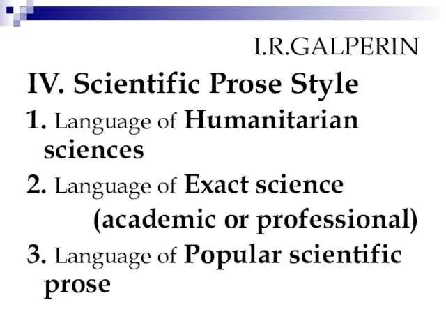 I.R.GALPERIN IV. Scientific Prose Style 1. Language of Humanitarian sciences 2. Language