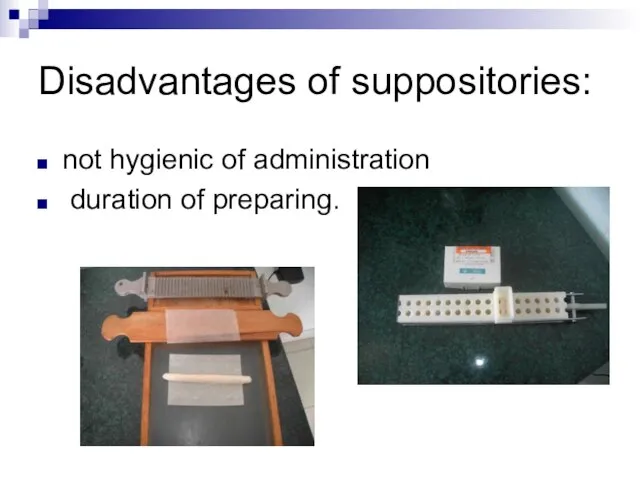 Disadvantages of suppositories: not hygienic of administration duration of preparing.