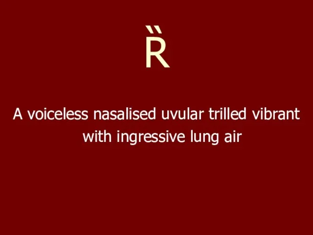 Ȑ A voiceless nasalised uvular trilled vibrant with ingressive lung air