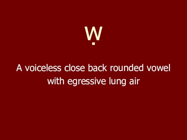 ẉ A voiceless close back rounded vowel with egressive lung air