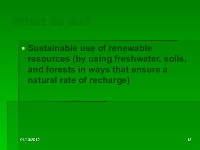 01/10/2012 What to do? Sustainable use of renewable resources (by using freshwater,