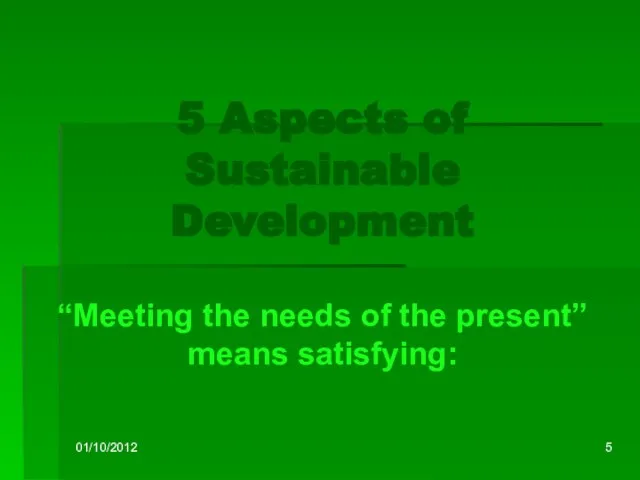 01/10/2012 5 Aspects of Sustainable Development “Meeting the needs of the present” means satisfying: