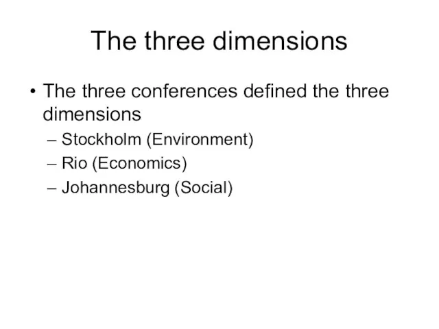 The three dimensions The three conferences defined the three dimensions Stockholm (Environment) Rio (Economics) Johannesburg (Social)