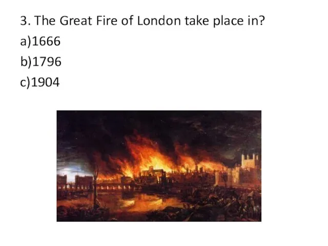 3. The Great Fire of London take place in? a)1666 b)1796 c)1904
