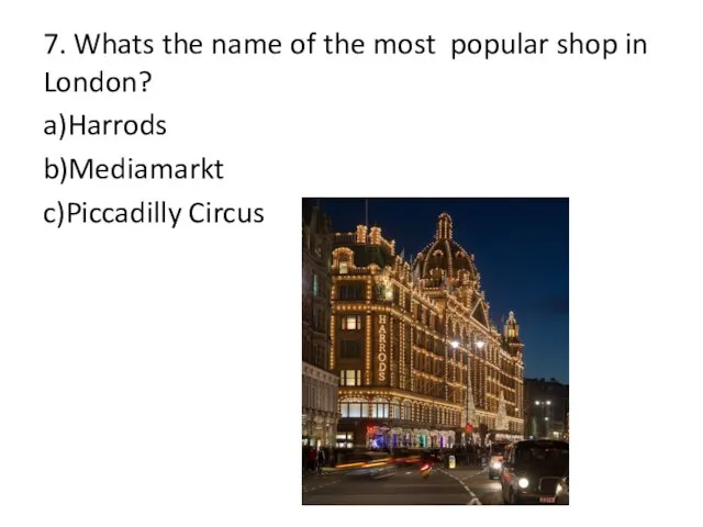 7. Whats the name of the most popular shop in London? a)Harrods b)Mediamarkt c)Piccadilly Circus