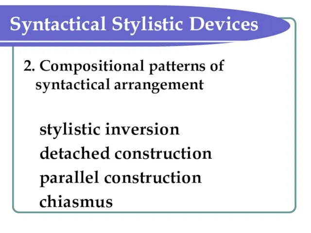 Syntactical Stylistic Devices 2. Compositional patterns of syntactical arrangement stylistic inversion detached construction parallel construction chiasmus