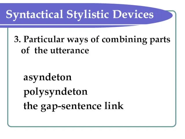 Syntactical Stylistic Devices 3. Particular ways of combining parts of the utterance