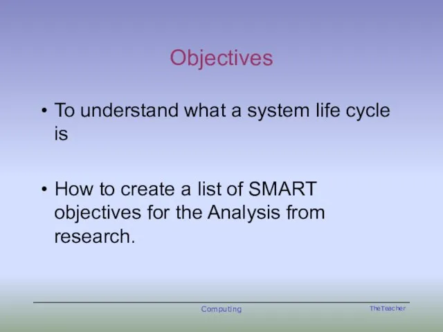 Objectives To understand what a system life cycle is How to create