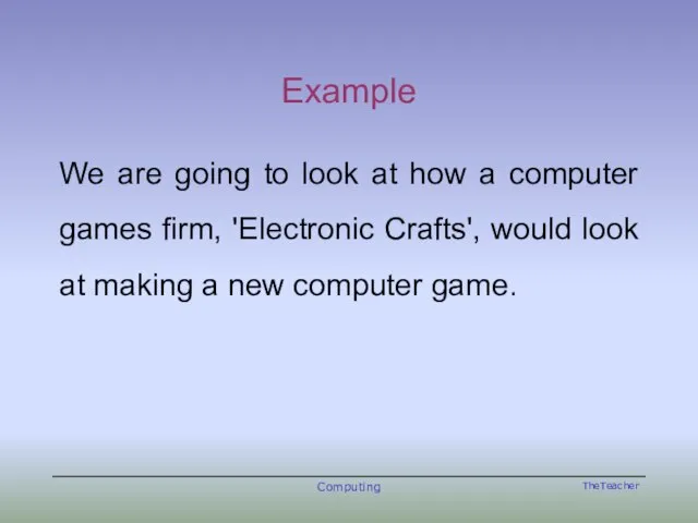 Example We are going to look at how a computer games firm,