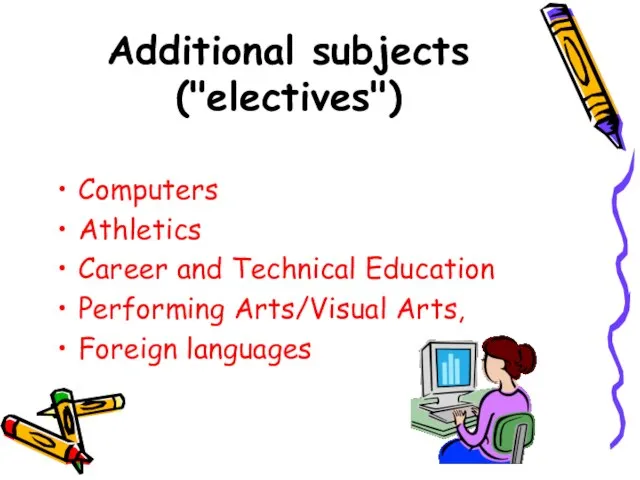 Additional subjects ("electives") Computers Athletics Career and Technical Education Performing Arts/Visual Arts, Foreign languages