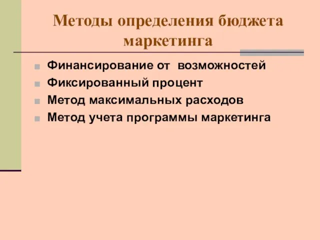 Методы определения бюджета маркетинга Финансирование от возможностей Фиксированный процент Метод максимальных расходов Метод учета программы маркетинга