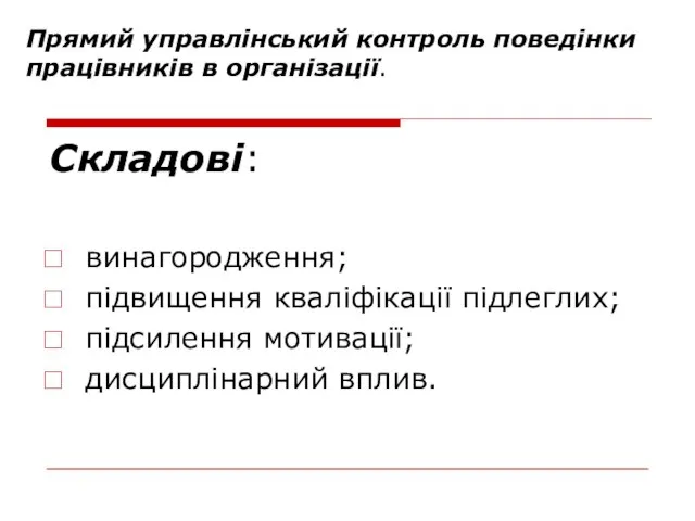 Прямий управлінський контроль поведінки працівників в організації. Складові: винагородження; підвищення кваліфікації підлеглих; підсилення мотивації; дисциплінарний вплив.