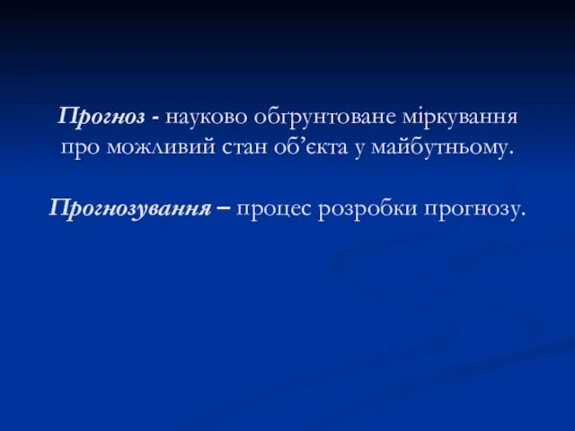 Прогноз - науково обґрунтоване міркування про можливий стан об’єкта у майбутньому. Прогнозування – процес розробки прогнозу.