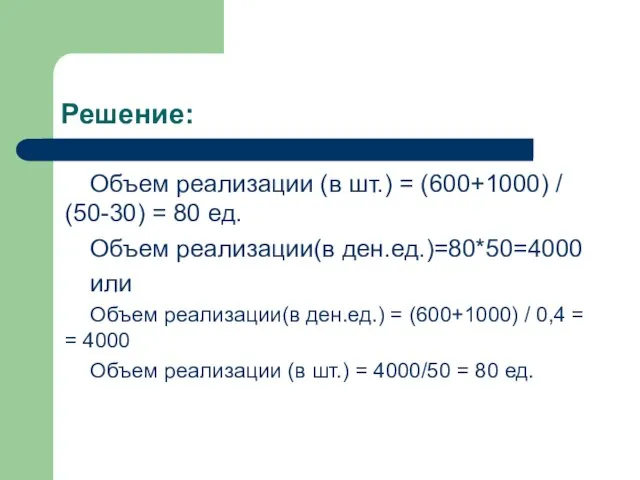 Решение: Объем реализации (в шт.) = (600+1000) / (50-30) = 80 ед.