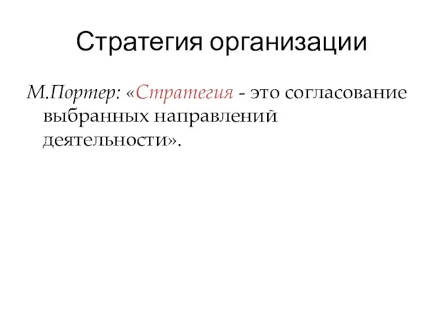 Стратегия организации М.Портер: «Стратегия - это согласование выбранных направлений деятельности».