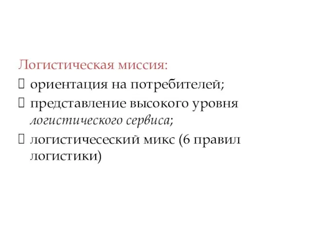 Логистическая миссия: ориентация на потребителей; представление высокого уровня логистического сервиса; логистичесеский микс (6 правил логистики)