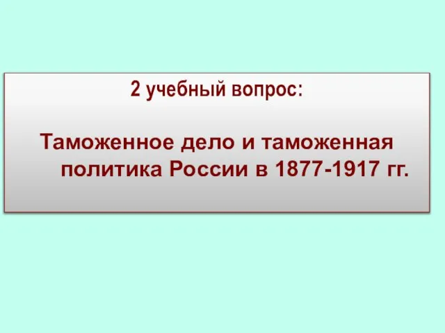 2 учебный вопрос: Таможенное дело и таможенная политика России в 1877-1917 гг.