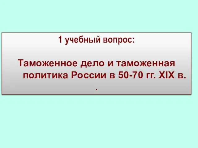 1 учебный вопрос: Таможенное дело и таможенная политика России в 50-70 гг. XIX в. .