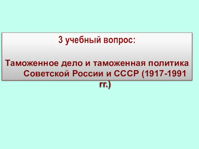 3 учебный вопрос: Таможенное дело и таможенная политика Советской России и СССР (1917-1991 гг.)