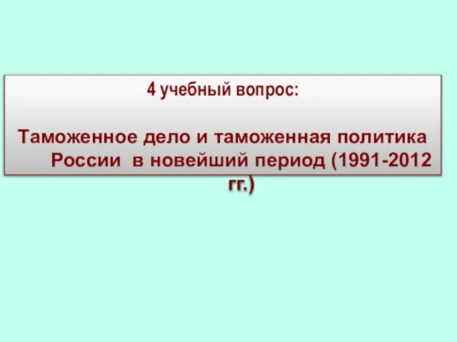 4 учебный вопрос: Таможенное дело и таможенная политика России в новейший период (1991-2012 гг.)