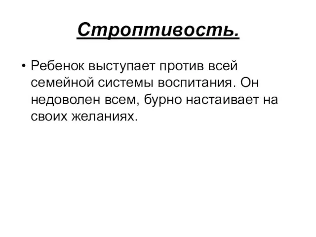 Строптивость. Ребенок выступает против всей семейной системы воспитания. Он недоволен всем, бурно настаивает на своих желаниях.