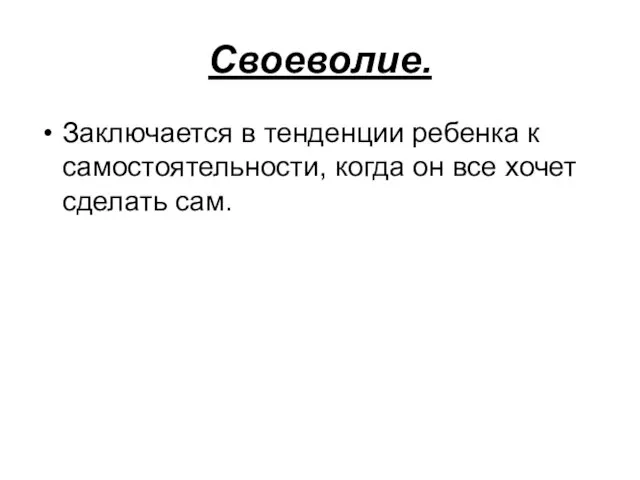 Своеволие. Заключается в тенденции ребенка к самостоятельности, когда он все хочет сделать сам.