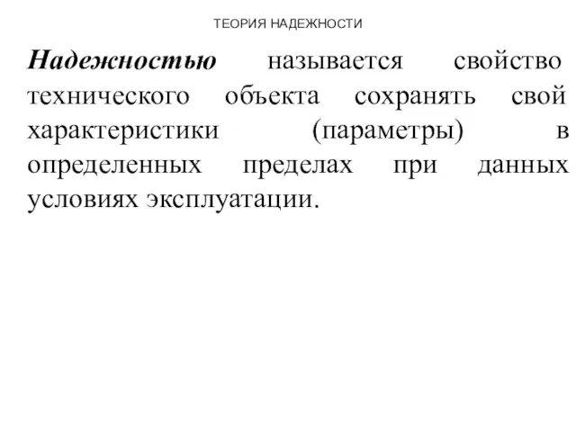 ТЕОРИЯ НАДЕЖНОСТИ Надежностью называется свойство технического объекта сохранять свой характеристики (параметры) в