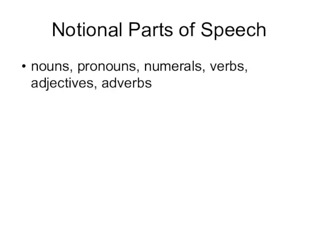 Notional Parts of Speech nouns, pronouns, numerals, verbs, adjectives, adverbs