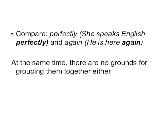 Compare: perfectly (She speaks English perfectly) and again (He is here again)