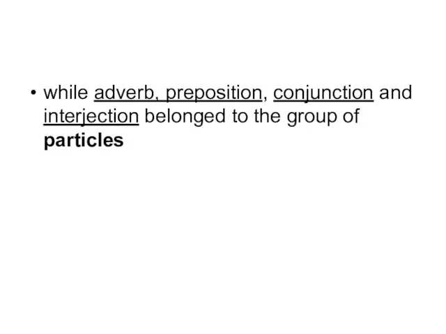 while adverb, preposition, conjunction and interjection belonged to the group of particles