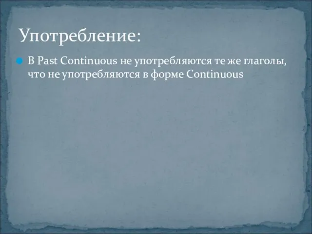 В Past Continuous не употребляются те же глаголы, что не употребляются в форме Continuous Употребление: