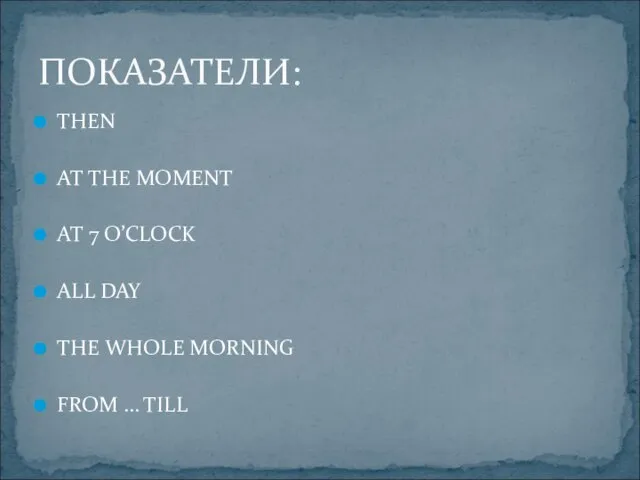 THEN AT THE MOMENT AT 7 O’CLOCK ALL DAY THE WHOLE MORNING FROM … TILL ПОКАЗАТЕЛИ: