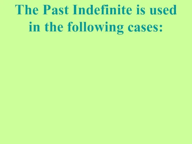 The Past Indefinite is used in the following cases: